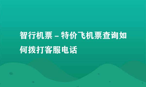 智行机票－特价飞机票查询如何拨打客服电话