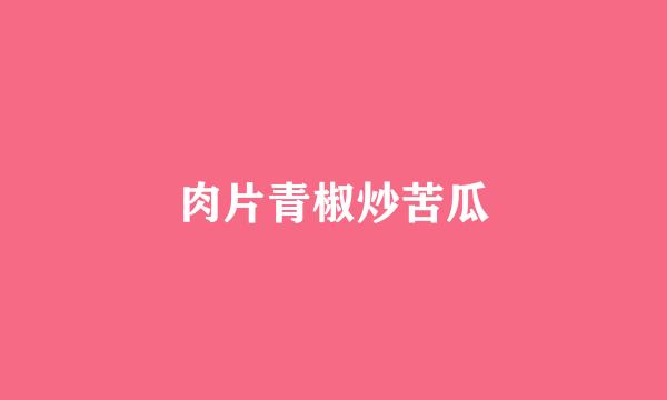 肉片青椒炒苦瓜