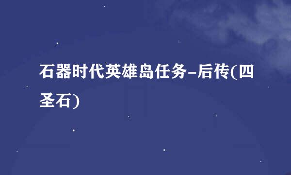 石器时代英雄岛任务-后传(四圣石)