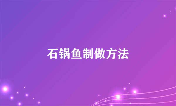 石锅鱼制做方法