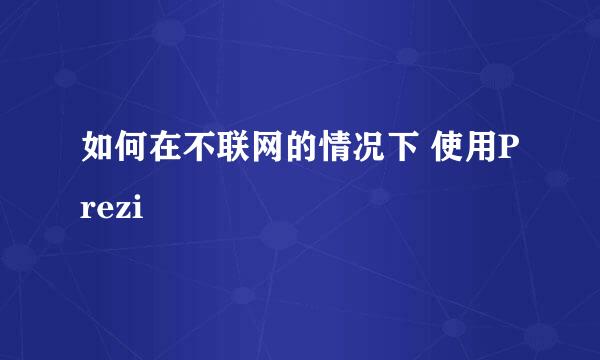 如何在不联网的情况下 使用Prezi