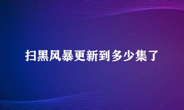 扫黑风暴更新到多少集了