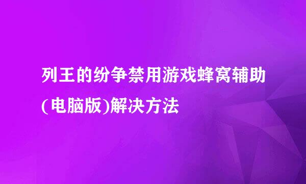 列王的纷争禁用游戏蜂窝辅助(电脑版)解决方法