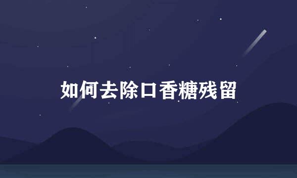 如何去除口香糖残留