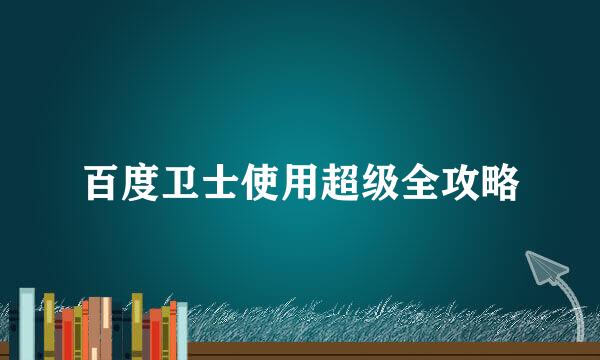百度卫士使用超级全攻略
