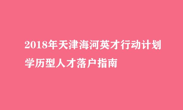 2018年天津海河英才行动计划学历型人才落户指南
