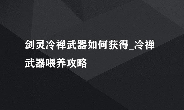 剑灵冷禅武器如何获得_冷禅武器喂养攻略