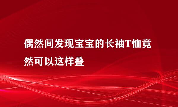 偶然间发现宝宝的长袖T恤竟然可以这样叠
