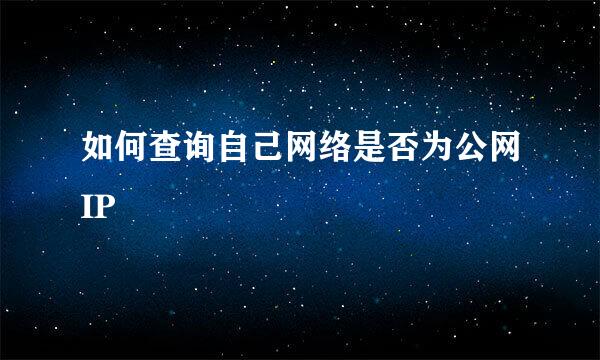 如何查询自己网络是否为公网IP