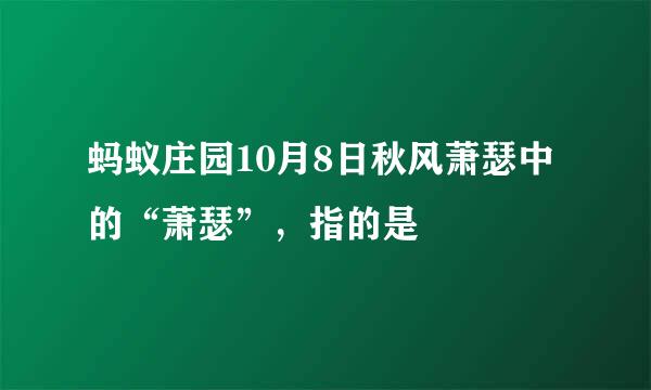 蚂蚁庄园10月8日秋风萧瑟中的“萧瑟”，指的是