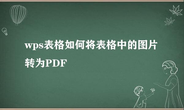 wps表格如何将表格中的图片转为PDF