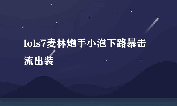 lols7麦林炮手小泡下路暴击流出装