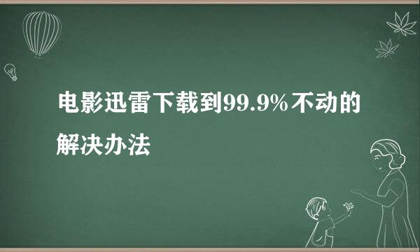 电影迅雷下载到99.9%不动的解决办法