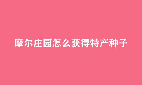 摩尔庄园怎么获得特产种子