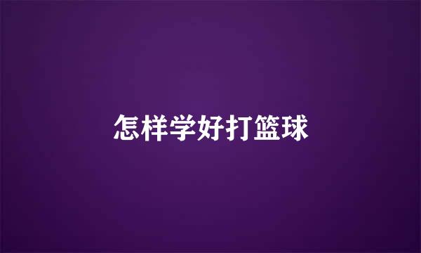 怎样学好打篮球
