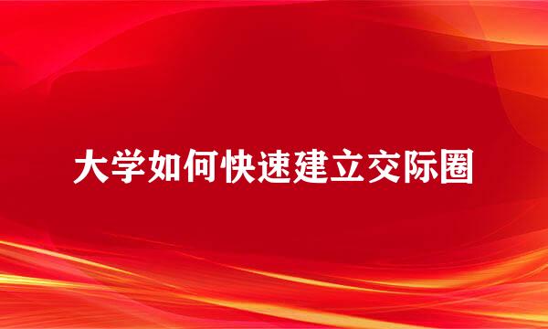 大学如何快速建立交际圈