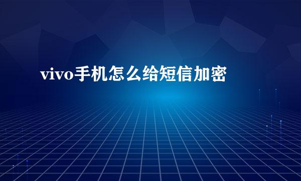 vivo手机怎么给短信加密