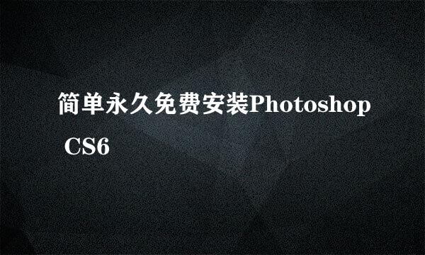 简单永久免费安装Photoshop CS6
