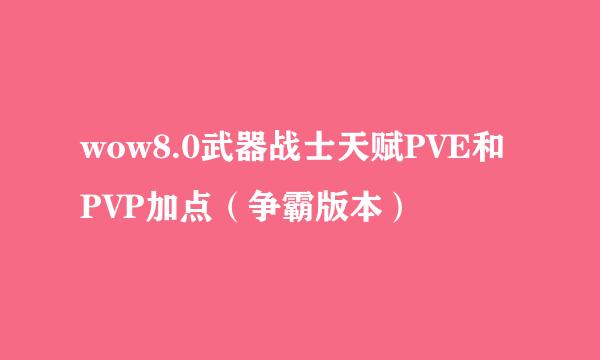 wow8.0武器战士天赋PVE和PVP加点（争霸版本）