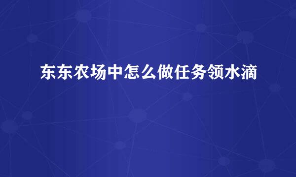 东东农场中怎么做任务领水滴