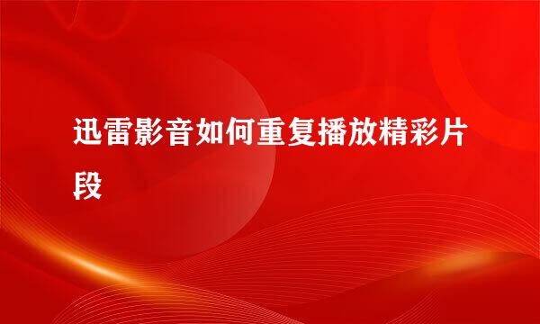 迅雷影音如何重复播放精彩片段