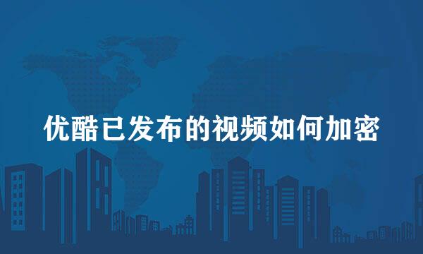 优酷已发布的视频如何加密