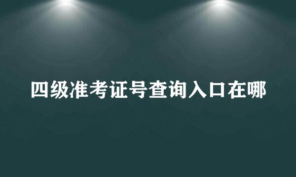 四级准考证号查询入口在哪