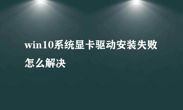 win10系统显卡驱动安装失败怎么解决
