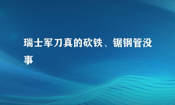 瑞士军刀真的砍铁、锯钢管没事