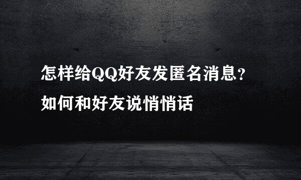 怎样给QQ好友发匿名消息？如何和好友说悄悄话