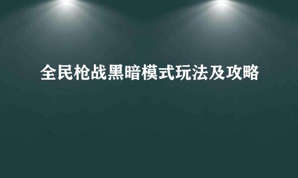 全民枪战黑暗模式玩法及攻略