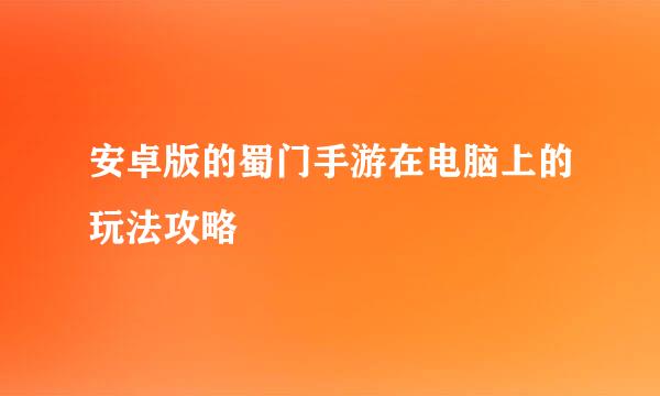 安卓版的蜀门手游在电脑上的玩法攻略