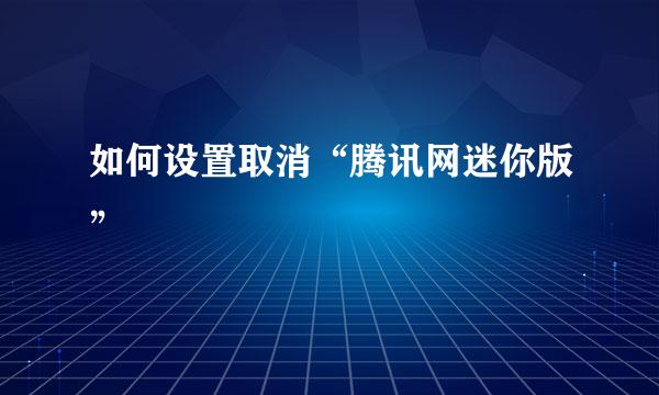 如何设置取消“腾讯网迷你版”
