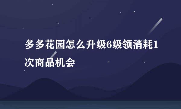 多多花园怎么升级6级领消耗1次商品机会