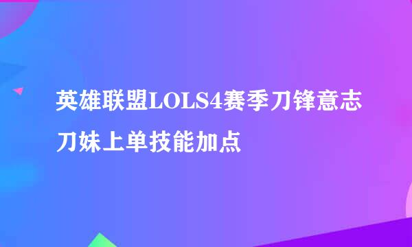 英雄联盟LOLS4赛季刀锋意志刀妹上单技能加点