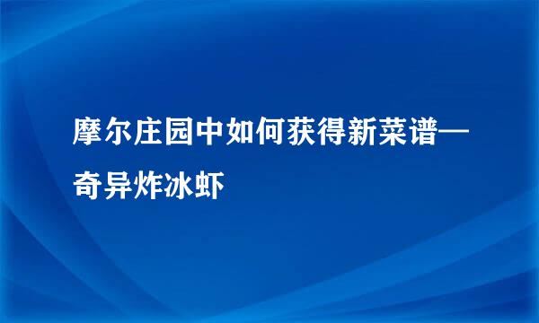 摩尔庄园中如何获得新菜谱—奇异炸冰虾