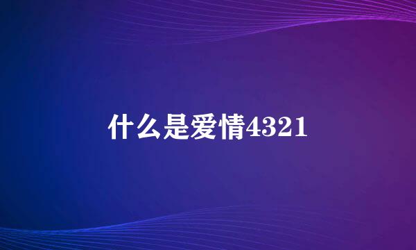 什么是爱情4321