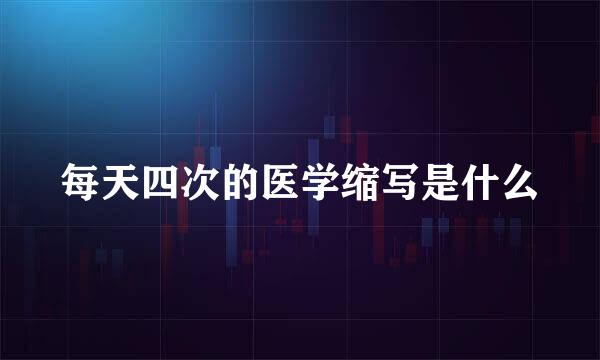 每天四次的医学缩写是什么
