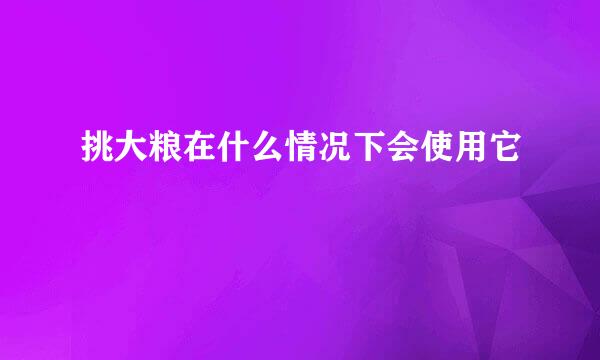 挑大粮在什么情况下会使用它