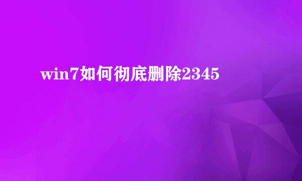 win7如何彻底删除2345