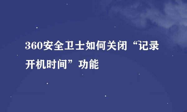 360安全卫士如何关闭“记录开机时间”功能