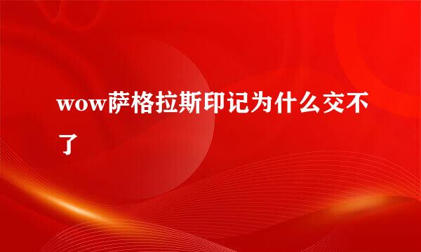 wow萨格拉斯印记为什么交不了