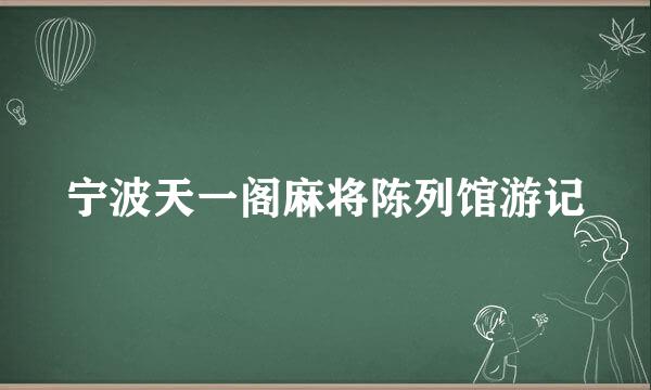 宁波天一阁麻将陈列馆游记