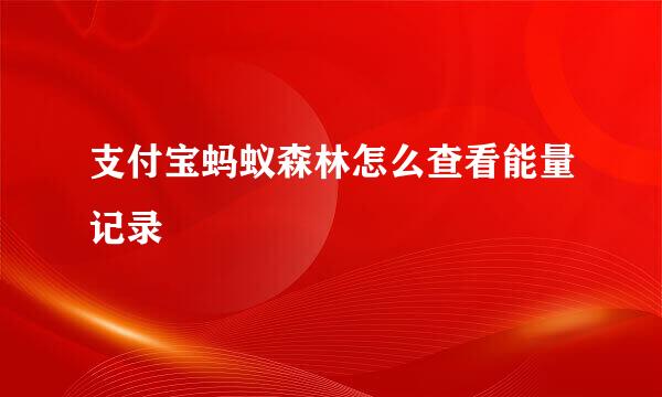 支付宝蚂蚁森林怎么查看能量记录
