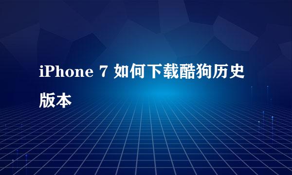 iPhone 7 如何下载酷狗历史版本