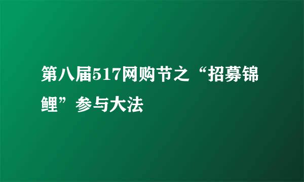 第八届517网购节之“招募锦鲤”参与大法