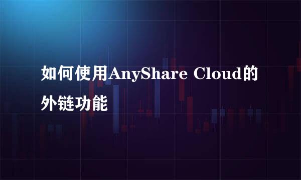 如何使用AnyShare Cloud的外链功能