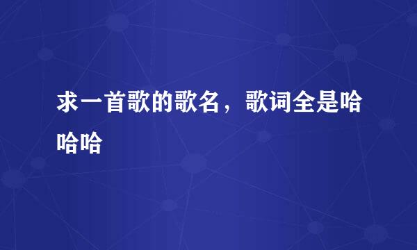 求一首歌的歌名，歌词全是哈哈哈
