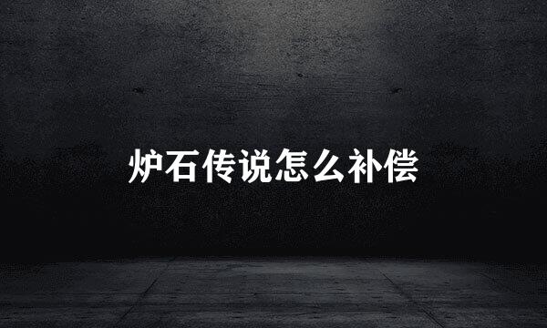 炉石传说怎么补偿
