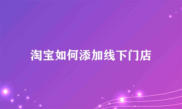 淘宝如何添加线下门店